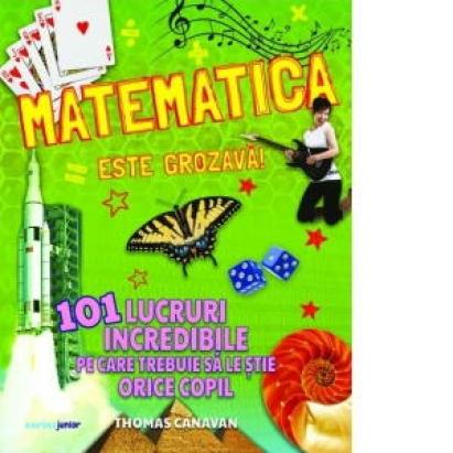 Matematica este grozava! 101 lucruri incredibile pe care trebuie sa le stie orice copil