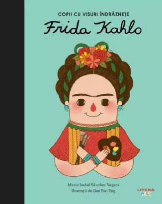 Frida Kahlo - carte ilustrată pentru copii 5+ din seria Copii cu visuri îndrăznețe