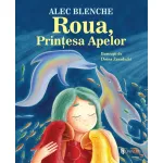 Roua, Prințesa Apelor - carte pentru copii de Alec Blenche, 7-10 ani
